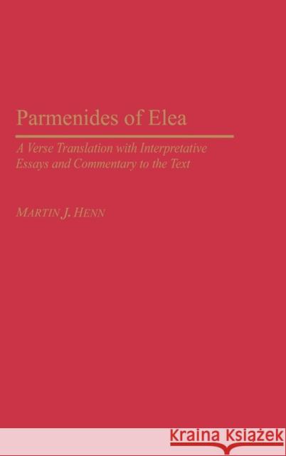 Parmenides of Elea: A Verse Translation with Interpretative Essays and Commentary to the Text Henn, Martin J. 9780275979331 Praeger Publishers