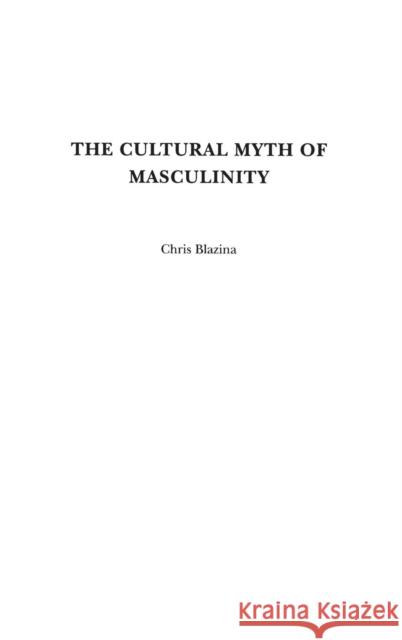 The Cultural Myth of Masculinity Christopher Blazina 9780275979904 Praeger Publishers