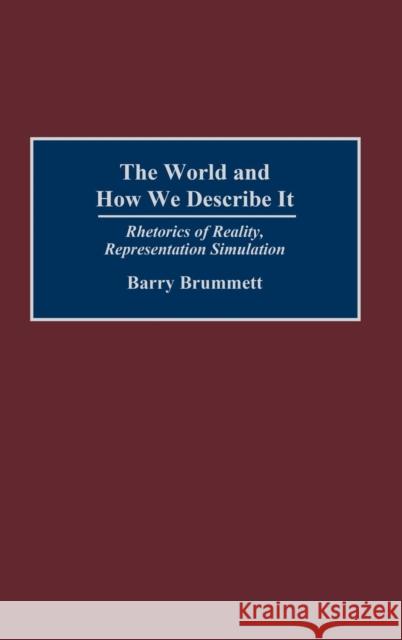 The World and How We Describe It: Rhetorics of Reality, Representation, Simulation Brummett, Barry 9780275980191 Praeger Publishers