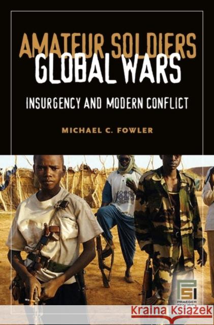 Amateur Soldiers, Global Wars: Insurgency and Modern Conflict Fowler, Michael C. 9780275981365