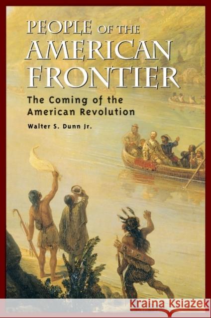 People of the American Frontier: The Coming of the American Revolution Walter S., Jr. Dunn 9780275981815 Praeger Publishers
