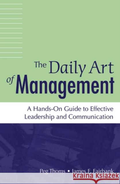 The Daily Art of Management: A Hands-On Guide to Effective Leadership and Communication Thoms, Peg 9780275989613 Praeger Publishers