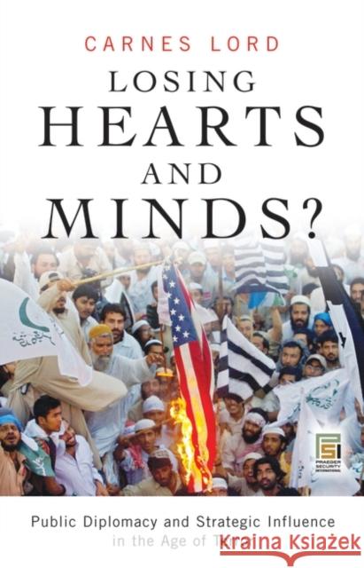 Losing Hearts and Minds?: Public Diplomacy and Strategic Influence in the Age of Terror Lord, Carnes 9780275990824 Praeger Publishers
