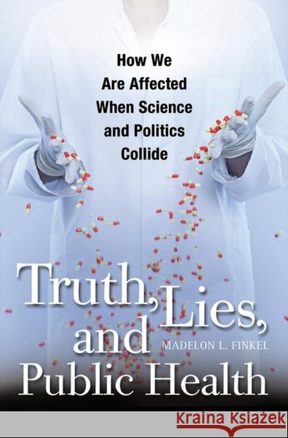 Truth, Lies, and Public Health: How We Are Affected When Science and Politics Collide Finkel, Madelon L. 9780275991289 Praeger Publishers