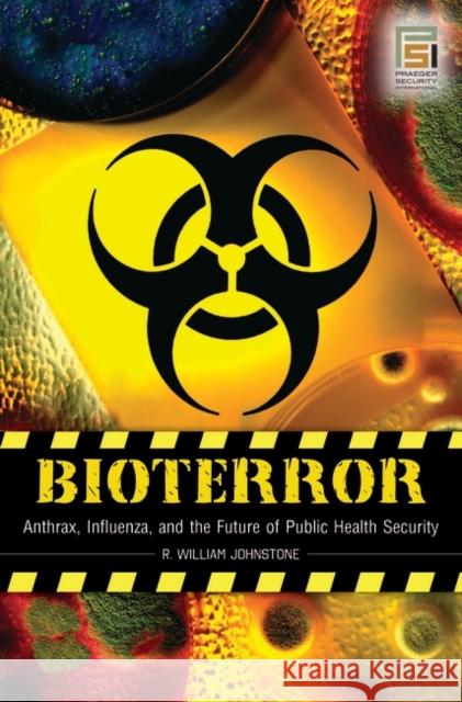 Bioterror: Anthrax, Influenza, and the Future of Public Health Security Johnstone, R. William 9780275993269 Praeger Security International