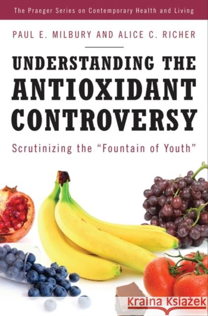 Understanding the Antioxidant Controversy: Scrutinizing the Fountain of Youth Milbury, Paul E. 9780275993764 Praeger Publishers