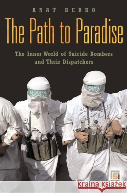 The Path to Paradise: The Inner World of Suicide Bombers and Their Dispatchers Berko, Anat 9780275994464 Praeger Security International