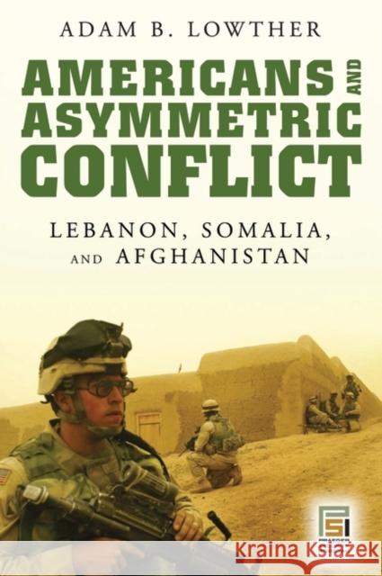 Americans and Asymmetric Conflict: Lebanon, Somalia, and Afghanistan Lowther, Adam B. 9780275996352 Praeger Security International