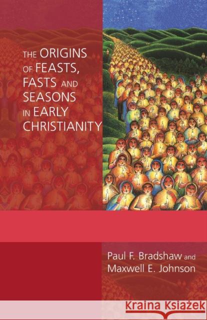 The Origins of Feasts, Fasts and Seasons in Early Christianity Paul Bradshaw 9780281060542