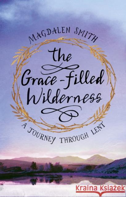 The Grace-Filled Wilderness: A Journey Through Lent Magdalen Smith 9780281080106