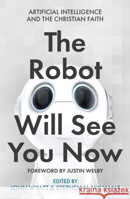 The Robot Will See You Now: Artificial Intelligence and the Christian Faith John Wyatt Stephen N. Williams 9780281084357
