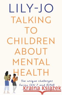 Talking to Children About Mental Health: The challenges facing Gen Z and Gen Alpha and how you can help Lily-Jo 9780281087822