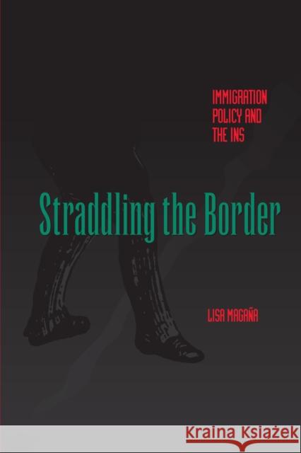Straddling the Border: Immigration Policy and the Ins Magaña, Lisa 9780292701762 University of Texas Press