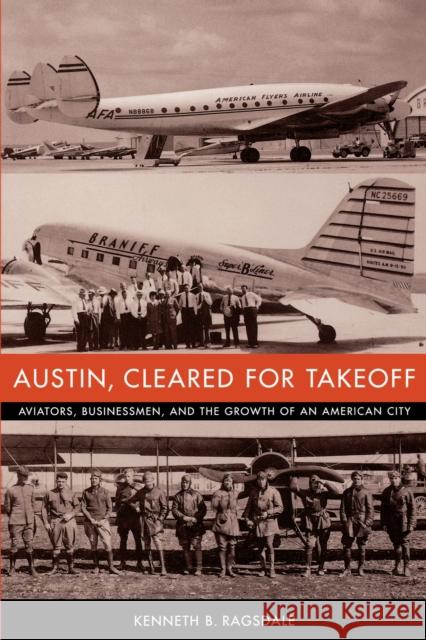Austin, Cleared for Takeoff: Aviators, Businessmen, and the Growth of an American City Ragsdale, Kenneth B. 9780292702684 University of Texas Press