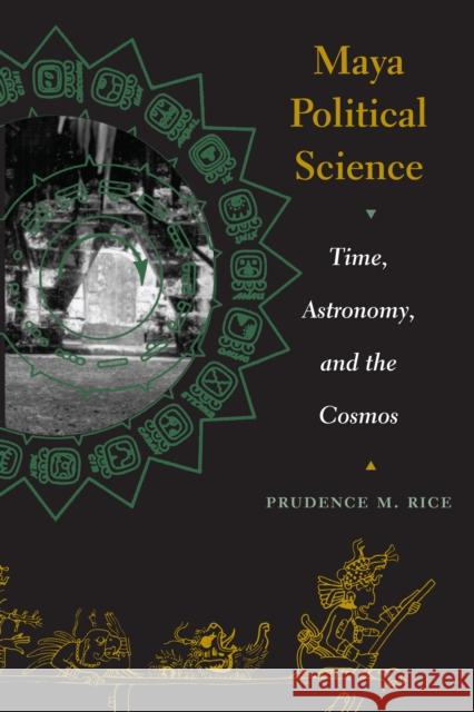 Maya Political Science: Time, Astronomy, and the Cosmos Rice, Prudence M. 9780292705692 University of Texas Press