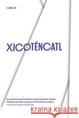 Xicotencatl: An Anonymous Historical Novel about the Events Leading Up to the Conquest of the Aztec Empire Castillo-Feliú, Guillermo 9780292712140 University of Texas Press