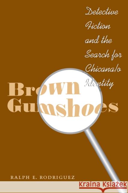 Brown Gumshoes: Detective Fiction and the Search for Chicana/O Identity Rodriguez, Ralph E. 9780292712553 University of Texas Press