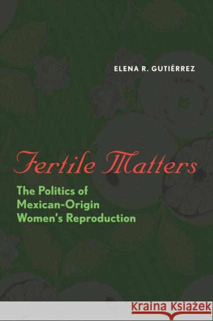 Fertile Matters: The Politics of Mexican-Origin Women's Reproduction Gutiérrez, Elena R. 9780292716827 University of Texas Press