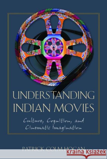 Understanding Indian Movies: Culture, Cognition, and Cinematic Imagination Hogan, Patrick Colm 9780292721678