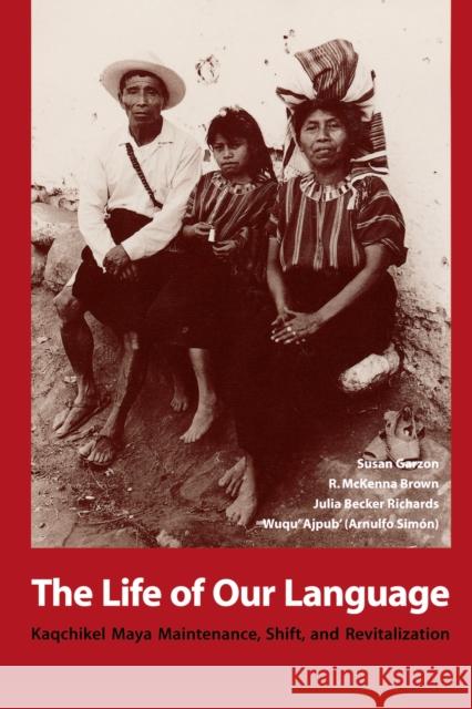 The Life of Our Language: Kaqchikel Maya Maintenance, Shift, and Revitalization Garzon, Susan 9780292728141 University of Texas Press