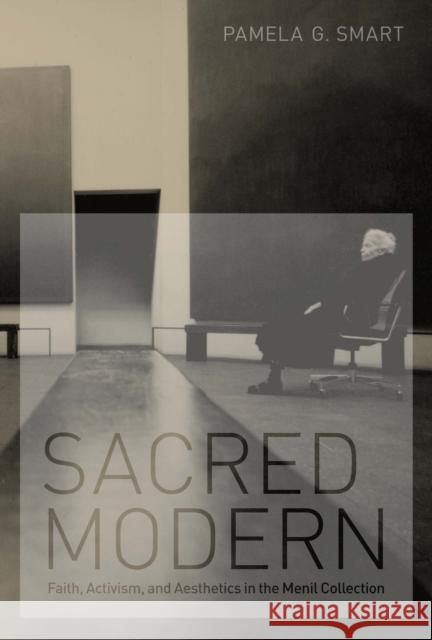 Sacred Modern: Faith, Activism, and Aesthetics in the Menil Collection Smart, Pamela G. 9780292737587 University of Texas Press