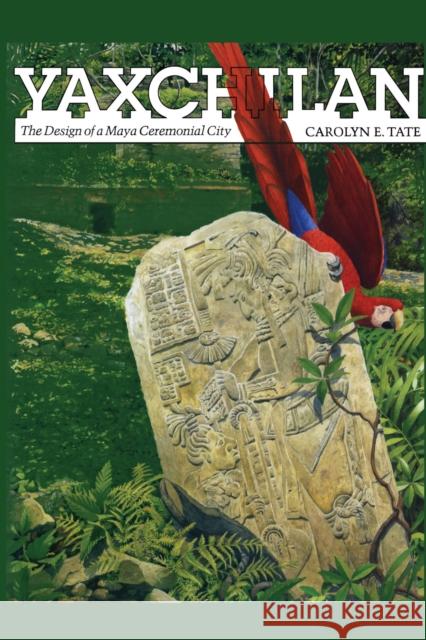 Yaxchilan: The Design of a Maya Ceremonial City Tate, Carolyn E. 9780292739116 University of Texas Press