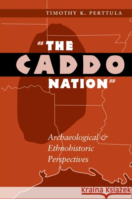 The Caddo Nation: Archaeological and Ethnohistoric Perspectives Perttula, Timothy K. 9780292765740 University of Texas Press