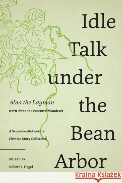 Idle Talk Under the Bean Arbor: A Seventeenth-Century Chinese Story Collection Aina the Layman                          Ziran Th Robert E. Hegel 9780295746111