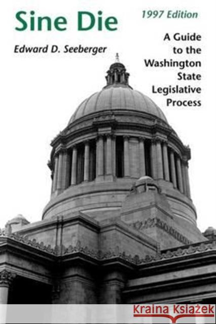 Sine Die: A Guide to the Washington State Legislative Process Seeberger, Edward D. 9780295975726 University of Washington Press