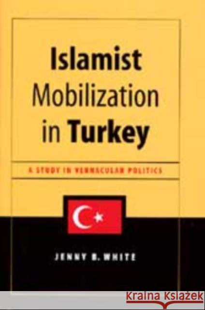 Islamist Mobilization in Turkey: A Study in Vernacular Politics White, Jenny 9780295982915 University of Washington Press