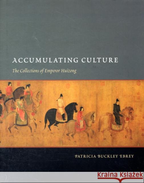 Accumulating Culture: The Collections of Emperor Huizong Ebrey, Patricia Buckley 9780295987781 University of Washington Press