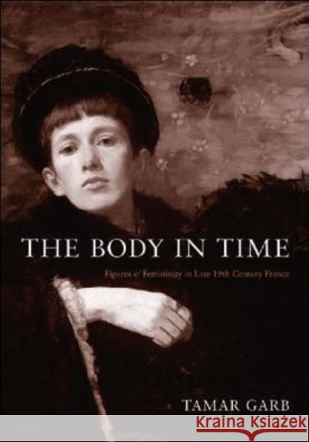 The Body in Time: Figures of Femininity in Late Nineteenth-Century France Garb, Tamar 9780295987934