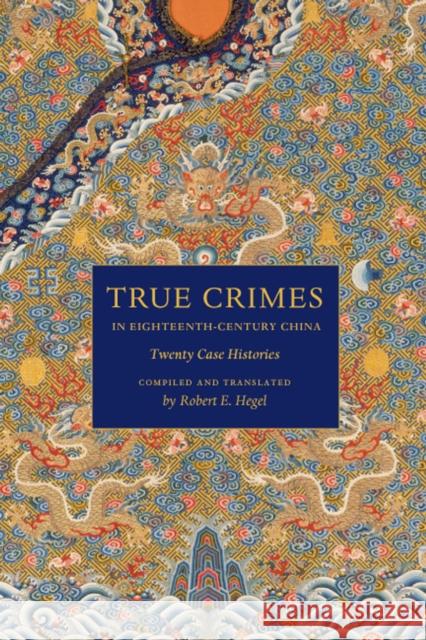 True Crimes in Eighteenth-Century China: Twenty Case Histories Hegel, Robert E. 9780295989075