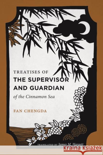 Treatises of the Supervisor and Guardian of the Cinnamon Sea: The Natural World and Material Culture of Twelfth-Century China Chengda Fan James M. Hargett 9780295990781 University of Washington Press