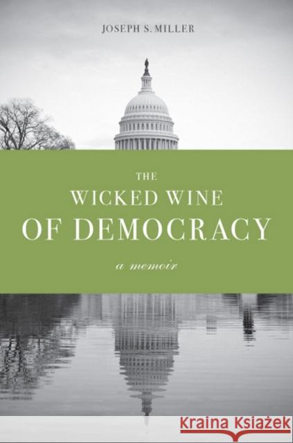 The Wicked Wine of Democracy: A Memoir of a Political Junkie, 1948-1995 Miller, Joseph S. 9780295992327