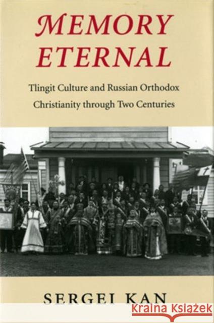 Memory Eternal: Tlingit Culture and Russian Orthodox Christianity Through Two Centuries Kan, Sergei 9780295993867 University of Washington Press