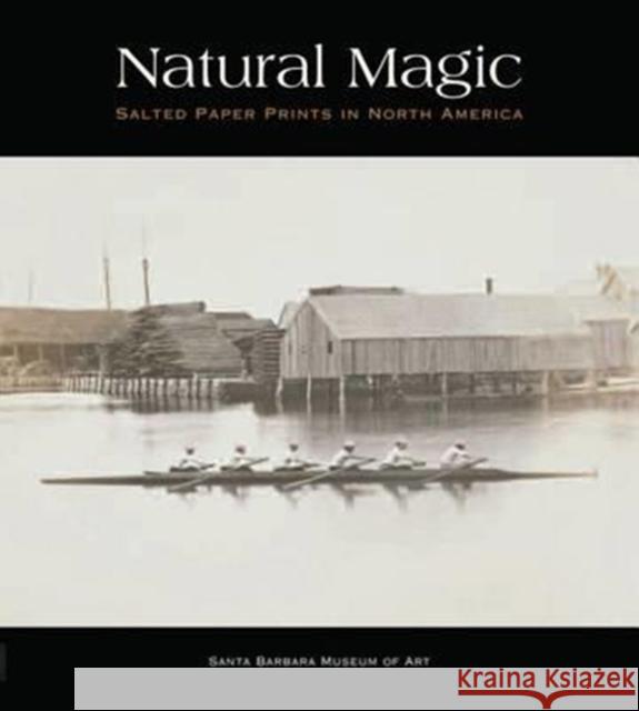 Natural Magic: Salted Paper Prints in North America Jordan Bear Russell Lord Lisa Volpe 9780295994901