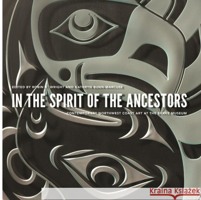 In the Spirit of the Ancestors: Contemporary Northwest Coast Art at the Burke Museum Robin K. Wright Kathryn Bunn-Marcuse 9780295995212