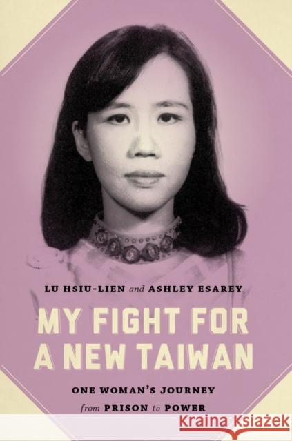 My Fight for a New Taiwan: One Woman's Journey from Prison to Power Lu Hsiu-Lien Ashley Esarey Hsiu-Lien Lu 9780295995557 University of Washington Press