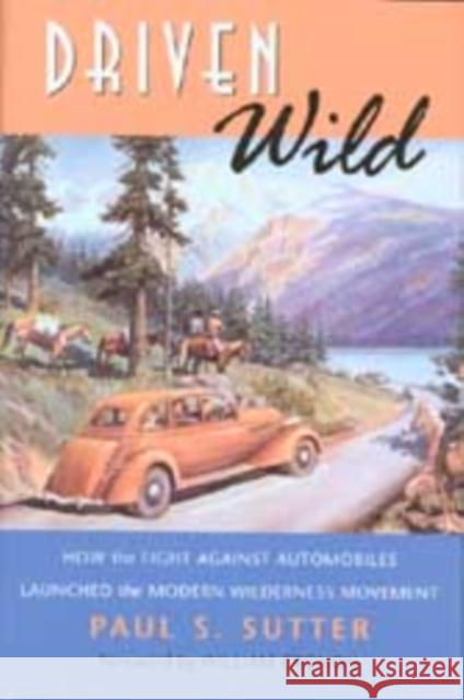 Driven Wild: How the Fight Against Automobiles Launched the Modern Wilderness Movement Paul S. Sutter William Cronon 9780295996295 University of Washington Press