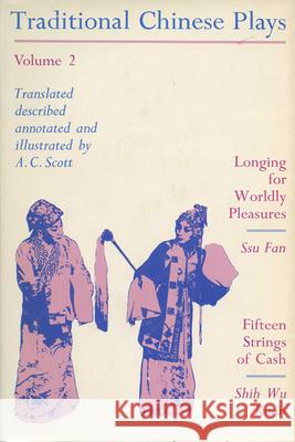 Traditional Chinese Plays, Volume 2: Longing for Worldly Pleasures/Fifteen Strings of Cash A. C. Scott 9780299053741 University of Wisconsin Press