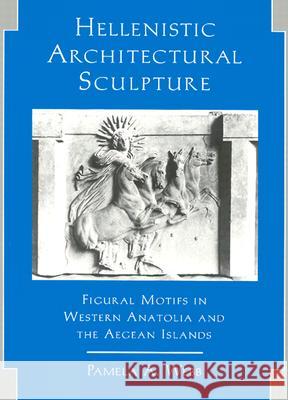 Hellenistic Architectural Sculpture: Figural Motifs in Western Anatolia and the Aegean Islands Webb, Pamela A. 9780299149802 University of Wisconsin Press