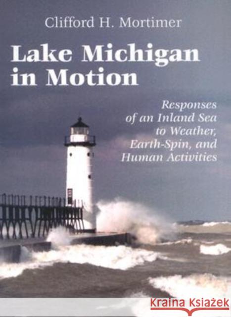 Lake Michigan in Motion: Responses of an Inland Sea to Weather, Earth-Spin, and Human Activities Mortimer, Clifford H. 9780299178345 University of Wisconsin Press