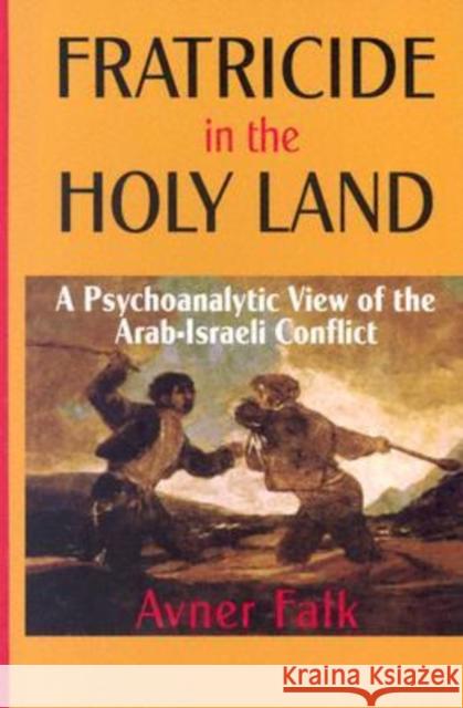Fratricide in the Holy Land: A Psychoanalytic View of the Arab-Israeli Conflict Falk, Avner 9780299202507 University of Wisconsin Press