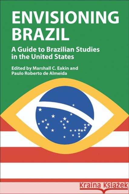 Envisioning Brazil: A Guide to Brazilian Studies in the United States Eakin, Marshall C. 9780299207700 University of Wisconsin Press