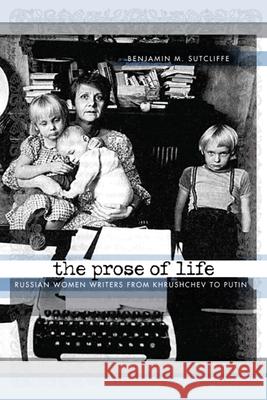 The Prose of Life: Russian Women Writers from Khrushchev to Putin Sutcliffe, Benjamin M. 9780299232047