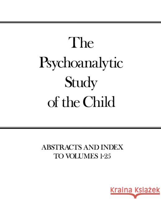 Psychoanalytic Study of the Child, Volumes 1-25: Abstracts and Index Eissler, Ruth S. 9780300017786 Yale University Press