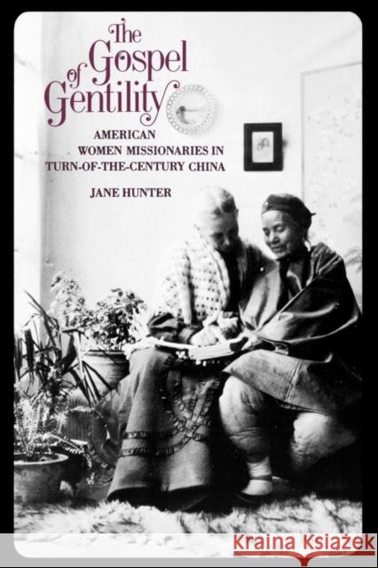 The Gospel of Gentility: American Women Missionaries in Turn-Of-The-Century China Hunter, Jane 9780300046038