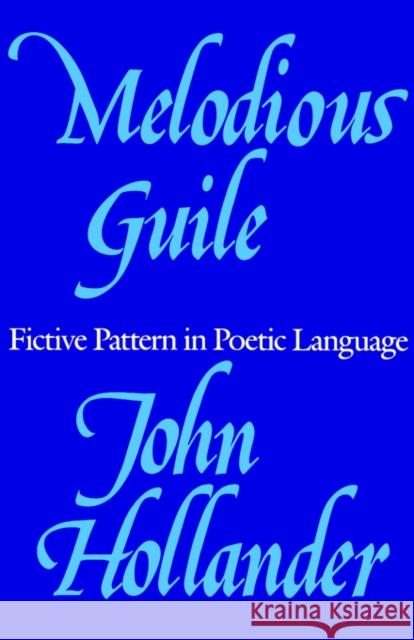 Melodious Guile: Fictive Pattern in Poetic Language Hollander, John 9780300049046 Yale University Press