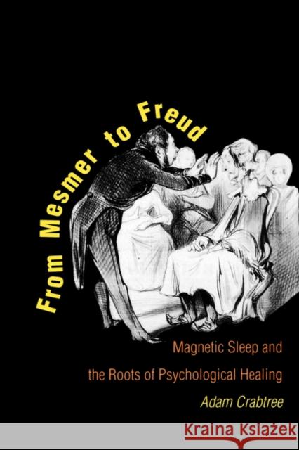 From Mesmer to Freud: Magnetic Sleep and the Roots of Psychological Healing Crabtree, Adam 9780300055887